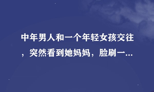 中年男人和一个年轻女孩交往，突然看到她妈妈，脸刷一下红了，这是不是说明这个男的是玩这个女孩子，心虚