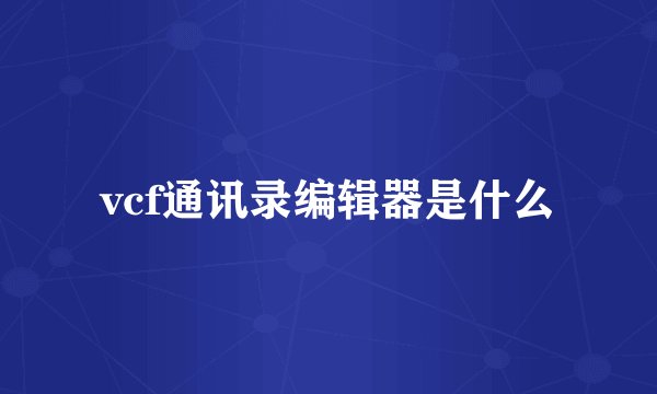 vcf通讯录编辑器是什么