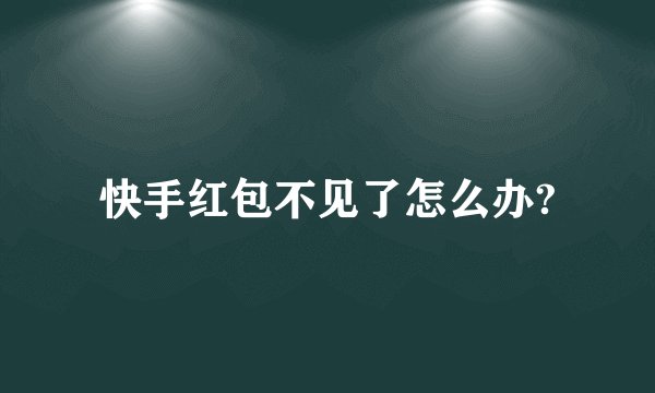 快手红包不见了怎么办?