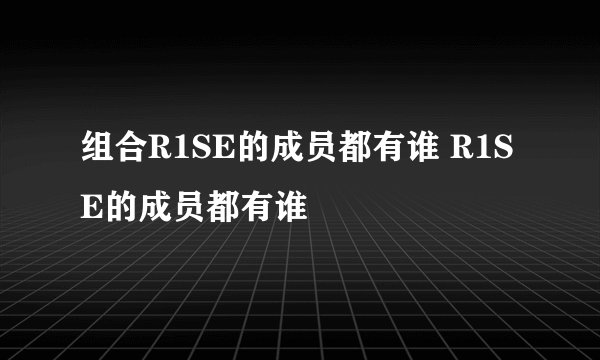 组合R1SE的成员都有谁 R1SE的成员都有谁