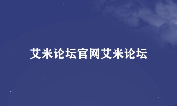 艾米论坛官网艾米论坛