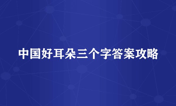 中国好耳朵三个字答案攻略