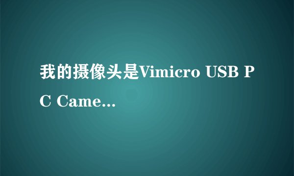 我的摄像头是Vimicro USB PC Camera (ZC0301PL) 驱动丢啦应该怎么找驱动