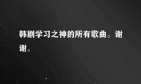 韩剧学习之神的所有歌曲。谢谢。