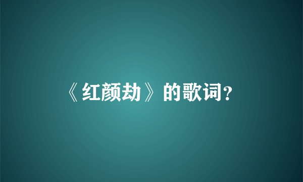 《红颜劫》的歌词？