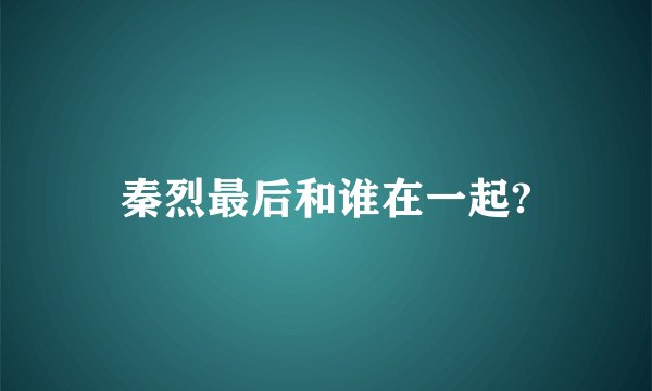 秦烈最后和谁在一起?