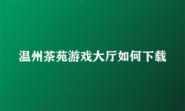 温州茶苑游戏大厅如何下载