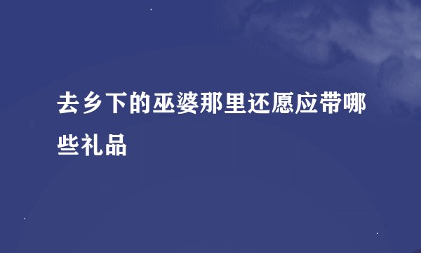 去乡下的巫婆那里还愿应带哪些礼品