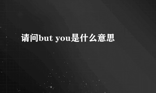 请问but you是什么意思