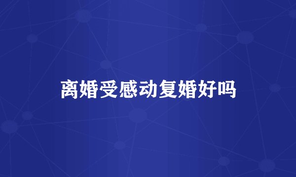离婚受感动复婚好吗