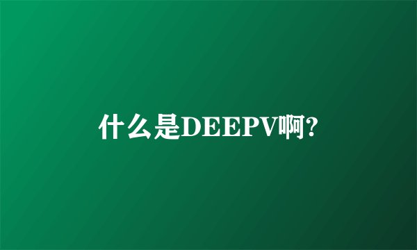什么是DEEPV啊?