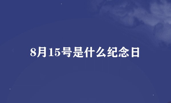 8月15号是什么纪念日