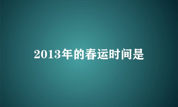 2013年的春运时间是