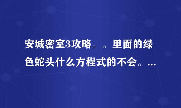 安城密室3攻略。。里面的绿色蛇头什么方程式的不会。。。那位聪明的好心人帮帮忙。。20 18 6