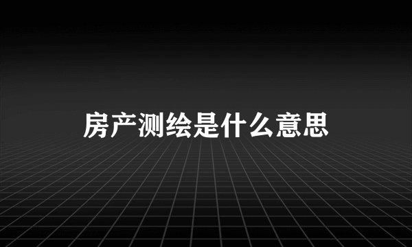 房产测绘是什么意思
