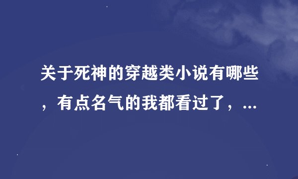 关于死神的穿越类小说有哪些，有点名气的我都看过了，急！！！！！！！！！！