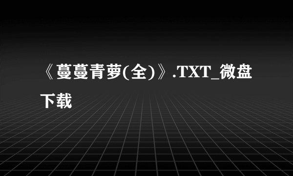 《蔓蔓青萝(全)》.TXT_微盘下载