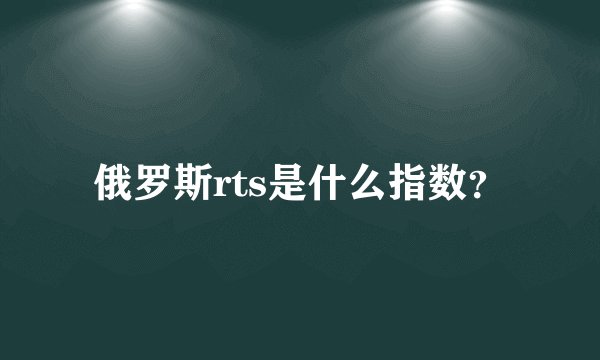 俄罗斯rts是什么指数？