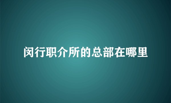 闵行职介所的总部在哪里