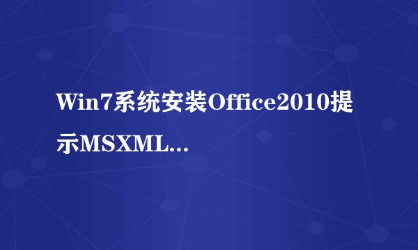 Win7系统安装Office2010提示MSXML6.10.1129.0怎么办