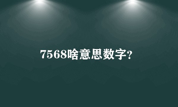 7568啥意思数字？