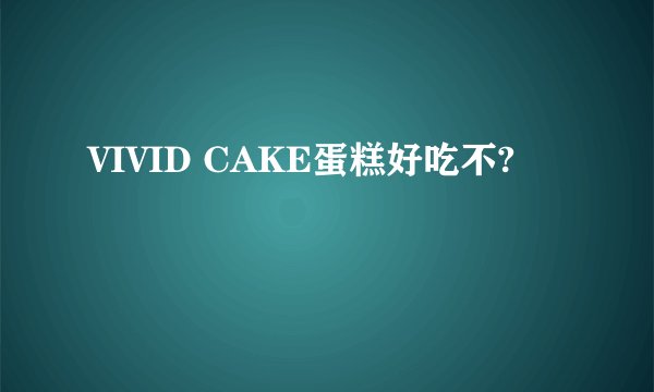 VIVID CAKE蛋糕好吃不?
