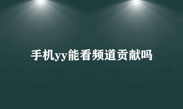 手机yy能看频道贡献吗