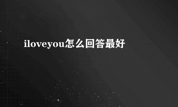 iloveyou怎么回答最好