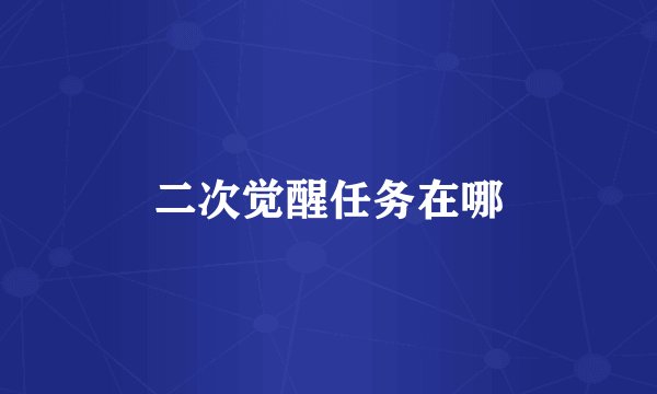 二次觉醒任务在哪