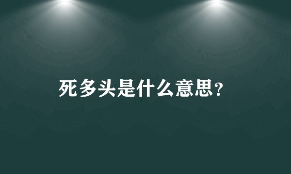 死多头是什么意思？