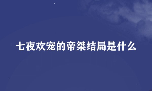 七夜欢宠的帝桀结局是什么