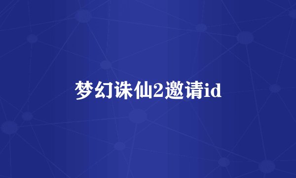 梦幻诛仙2邀请id