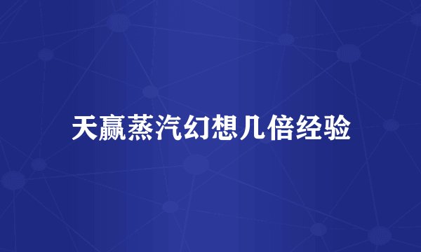 天赢蒸汽幻想几倍经验