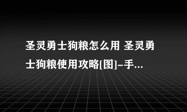 圣灵勇士狗粮怎么用 圣灵勇士狗粮使用攻略[图]-手游攻略-游戏鸟手游网
