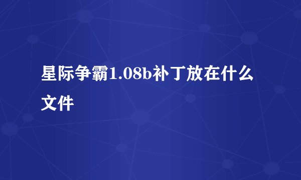 星际争霸1.08b补丁放在什么文件