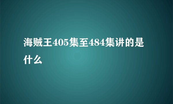 海贼王405集至484集讲的是什么