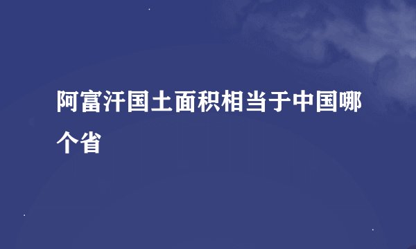 阿富汗国土面积相当于中国哪个省