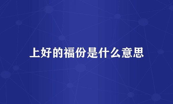 上好的福份是什么意思