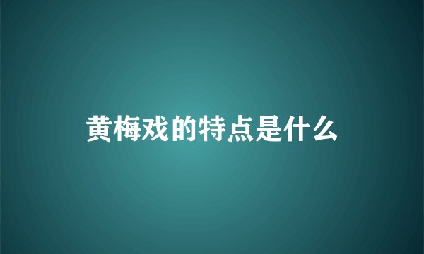 黄梅戏的特点是什么