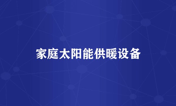 家庭太阳能供暖设备