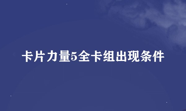 卡片力量5全卡组出现条件