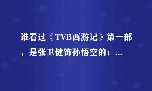 谁看过《TVB西游记》第一部，是张卫健饰孙悟空的；请问主要的情节故事是哪几件事？