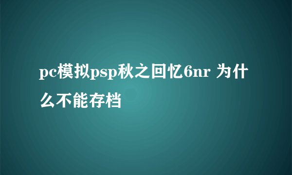 pc模拟psp秋之回忆6nr 为什么不能存档