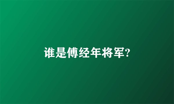 谁是傅经年将军?