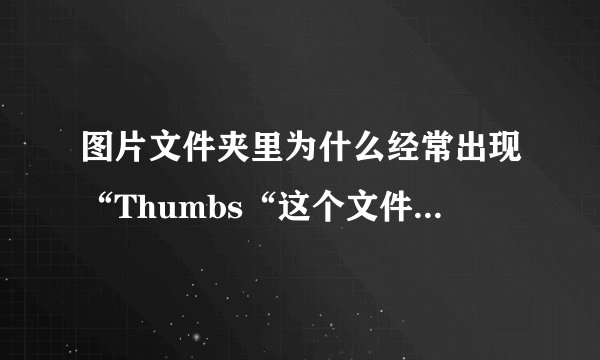 图片文件夹里为什么经常出现“Thumbs“这个文件？这是个什么文件？