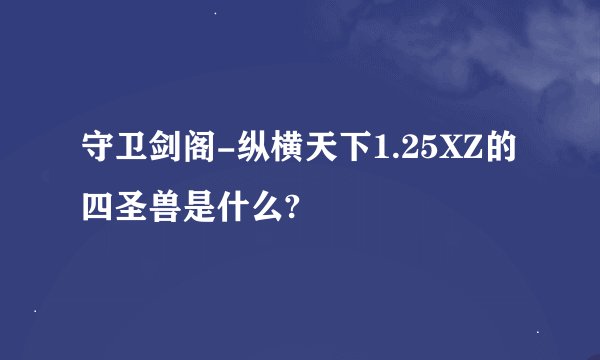 守卫剑阁-纵横天下1.25XZ的四圣兽是什么?