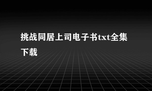 挑战同居上司电子书txt全集下载