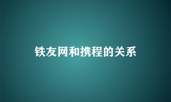 铁友网和携程的关系