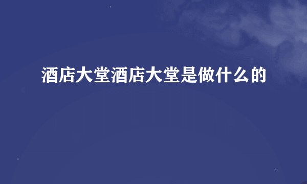 酒店大堂酒店大堂是做什么的