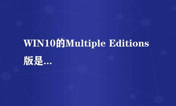 WIN10的Multiple Editions版是什么意思啊